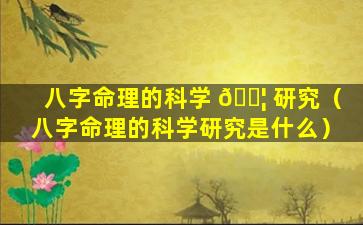 八字命理的科学 🐦 研究（八字命理的科学研究是什么）